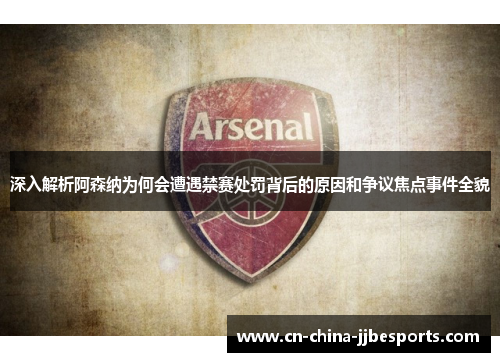 深入解析阿森纳为何会遭遇禁赛处罚背后的原因和争议焦点事件全貌