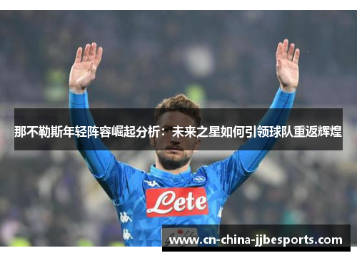那不勒斯年轻阵容崛起分析：未来之星如何引领球队重返辉煌