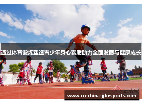 通过体育锻炼塑造青少年身心素质助力全面发展与健康成长
