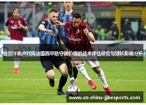 恰尔汗奥卢对阵法国西甲防守端价值的战术评估研究与球队影响分析