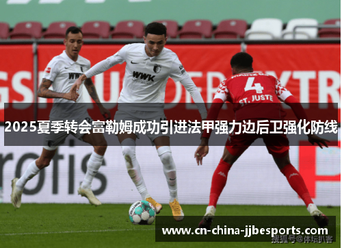 2025夏季转会富勒姆成功引进法甲强力边后卫强化防线