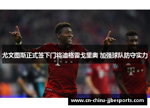 尤文图斯正式签下门将迪格雷戈里奥 加强球队防守实力