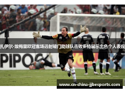 扎伊尔-埃梅里欧冠客场远射破门助球队击败多特展示出色个人表现
