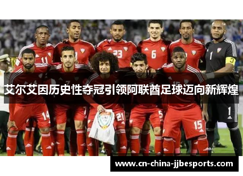 艾尔艾因历史性夺冠引领阿联酋足球迈向新辉煌