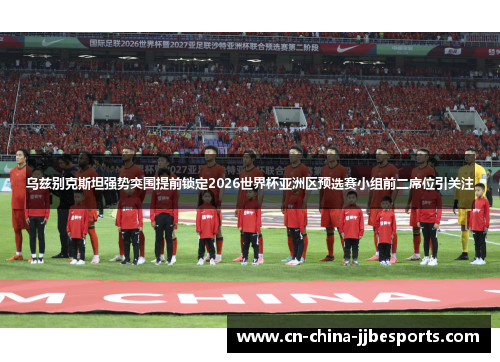 乌兹别克斯坦强势突围提前锁定2026世界杯亚洲区预选赛小组前二席位引关注